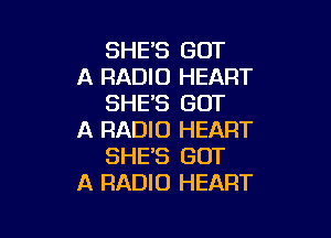 SHE'S GOT
A RADIO HEART
SHE'S GOT

A RADIO HEART
SHE'S GOT
A RADIO HEART