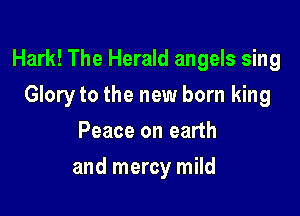 Hark! The Herald angels sing

Gloryto the new born king
Peace on earth
and mercy mild