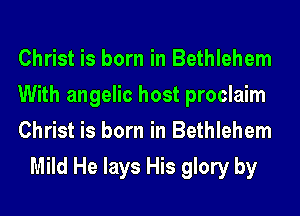 Christ is born in Bethlehem

With angelic host proclaim

Christ is born in Bethlehem
Mild He lays His glory by