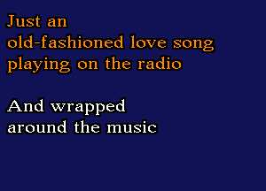 Just an
old-fashioned love song
playing on the radio

And wrapped
around the music