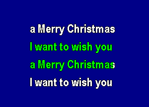 a Merry Christmas
lwant to wish you

a Merry Christmas

lwant to wish you