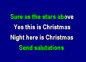 Sure as the stars above
Yes this is Christmas

Night here is Christmas

Send salutations