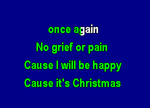 once again
No grief or pain

Cause I will be happy

Cause it's Christmas