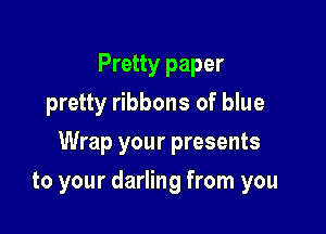 Pretty paper
pretty ribbons of blue

Wrap your presents

to your darling from you