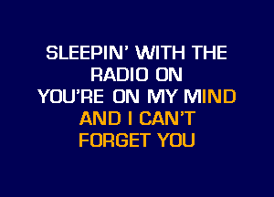 SLEEPIN' WITH THE
RADIO ON
YOURE ON MY MIND
AND I CAN'T
FORGET YOU