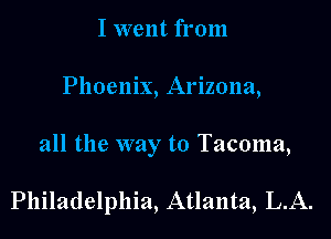 I went from
Phoenix, Arizona,

all the way to Tacoma,

Philadelphia, Atlanta, L.A.