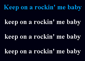 Keep on a rockin' me baby
. ' !

keep 011 a lockln me baby

keep 011 a rockin' me baby

keep 011 a rockin' me baby