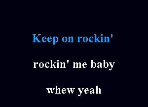 Keep on rockin'

rockin' me baby

Whew yeah