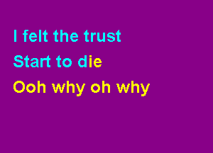 I felt the trust
Start to die

Ooh why oh why