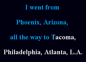 I went from
Phoenix, Arizona,

all the way to Tacoma,

Philadelphia, Atlanta, L.A.