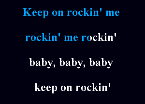 Keep on rockin' me

rockin' me rockin'

baby,baby,baby

keep on rockin'