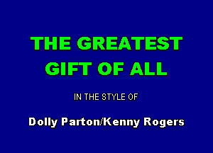 THE GREATEST
GIIIF'IT OIF ALL

IN THE STYLE 0F

Dolly Partoanenny Rogers