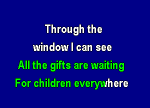 Through the
window I can see
All the gifts are waiting

For children everywhere