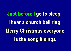 Just before I go to sleep
I hear a church bell ring

Merry Christmas everyone

Is the song it sings