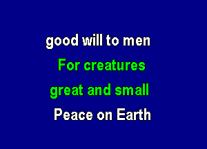 good will to men
For creatures

great and small

Peace on Earth