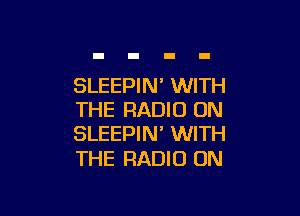 SLEEPIN' WITH

THE RADIO 0N
SLEEPIN' WITH

THE RADIO ON