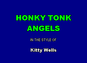 HONIKY TONIK
ANGELS

IN THE STYLE 0F

Kitty Wells