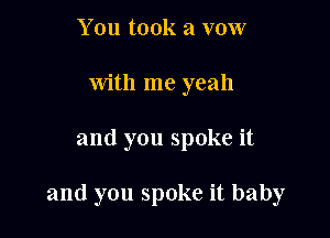 You took a vow
with me yeah

and you spoke it

and you spoke it baby