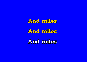 And miles

And miles

And. miles