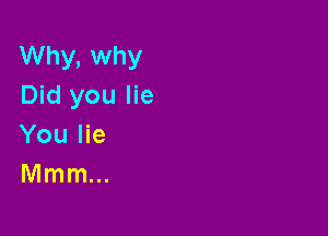 Why, why
Did you lie

You lie
Mmm...