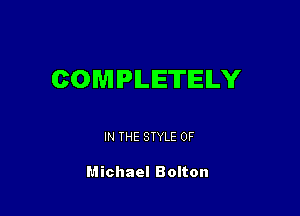 COMPLETELY

IN THE STYLE 0F

Michael Bolton