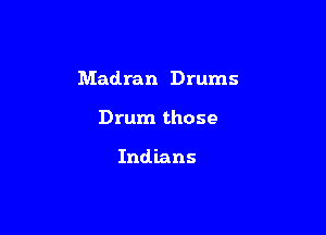 Madran Drums

Drum those

Indians