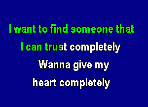lwant to find someone that
I can trust completely
Wanna give my

heart completely