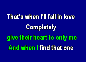 That's when I'll fall in love
Completely

give their heart to only me
And when lfind that one