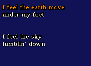 I feel the earth move
under my feet

I feel the sky
tumblin' down