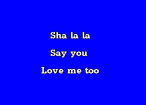 Shalala

Say you

Love me too