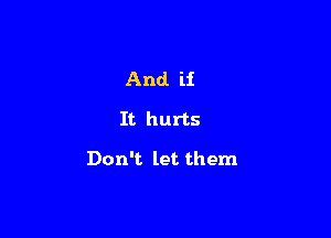 And. if
It hurts

Don't let them