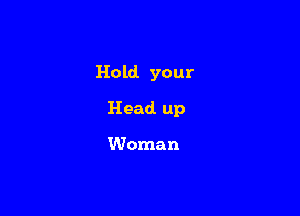 Hold your

Head. up

Woman