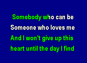 Somebody who can be
Someone who loves me

And I won't give up this
heart until the day I find