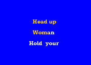 Head. up

Woman

Hold your