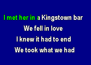 lmet her in a Kingstown bar

We fell in love
lknew it had to end
We took what we had