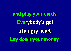 and play your cards
Everybody's got
a hungry heart

Lay down your money