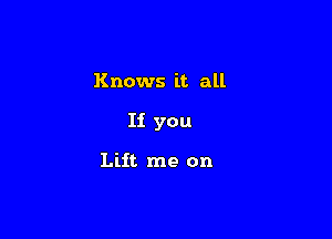 Knows it all

H you

Lift me on