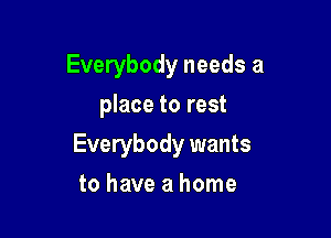 Everybody needs a
place to rest

Everybody wants

to have a home