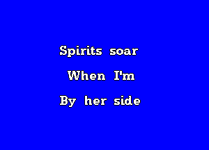 Spirits soar

When I'm

By her side