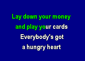 Lay down your money

and play your cards
Everybody's got
a hungry heart