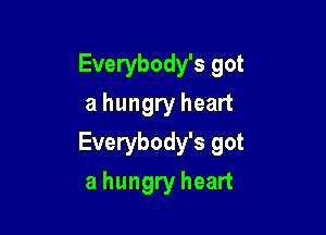 Everybody's got
a hungry heart

Everybody's got

a hungry heart