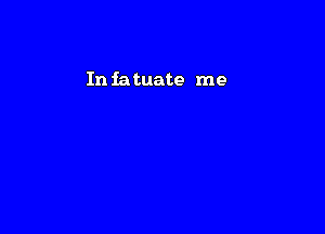 In iatuate me