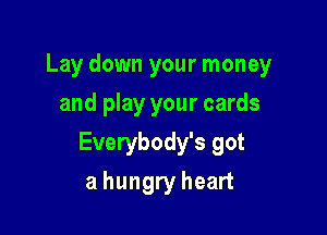 Lay down your money

and play your cards
Everybody's got
a hungry heart