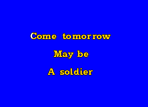 Come tomorrow

May be

A soldier