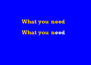What you need.

What you need