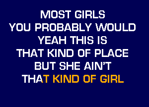 MOST GIRLS
YOU PROBABLY WOULD
YEAH THIS IS
THAT KIND OF PLACE
BUT SHE AIN'T
THAT KIND OF GIRL