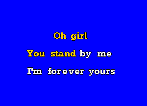 Oh girl

You stand by me

I'm forever yours