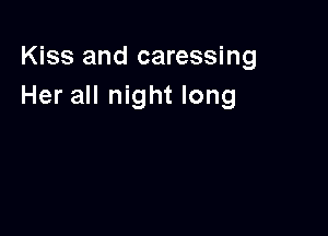Kiss and caressing
Her all night long