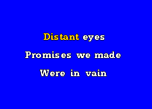 Distant eyes

Promis es we made

Were in vain