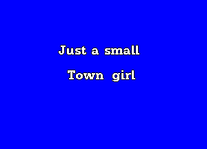 J ust a small

Town girl